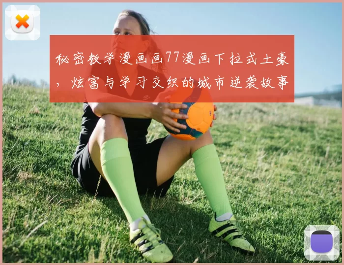 秘密教学漫画画77漫画下拉式土豪,炫富与学习交织的城市逆袭故事