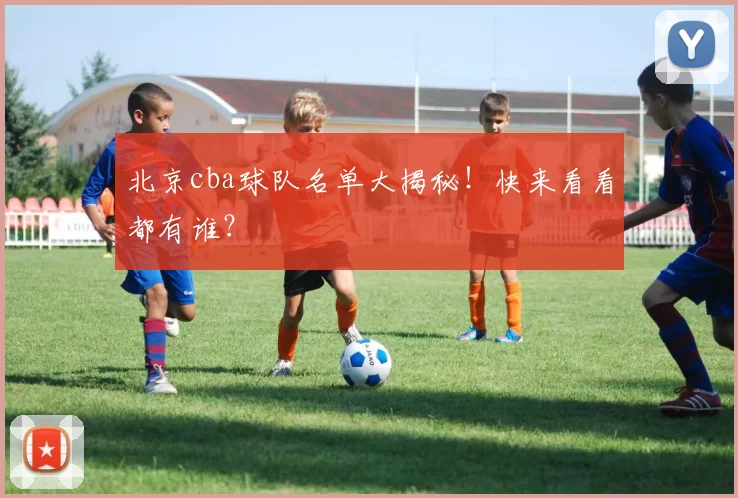 北京cba球队名单大揭秘！快来看看都有谁？