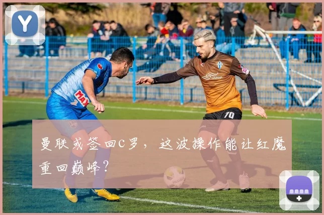 曼联或签回c罗，这波操作能让红魔重回巅峰？