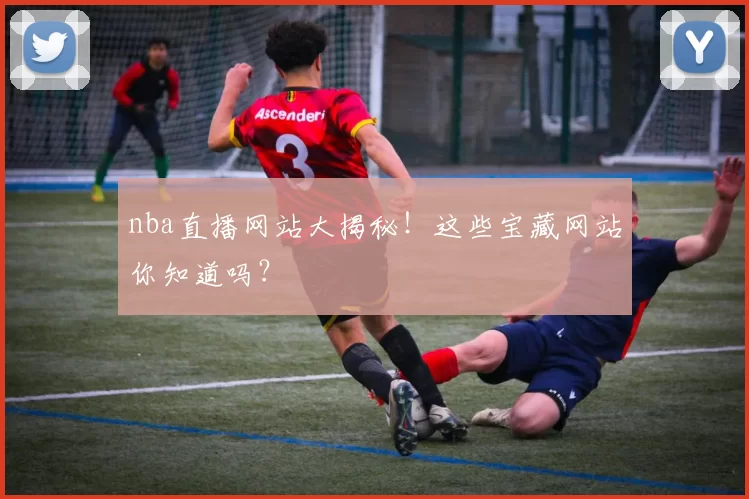nba直播网站大揭秘！这些宝藏网站你知道吗？