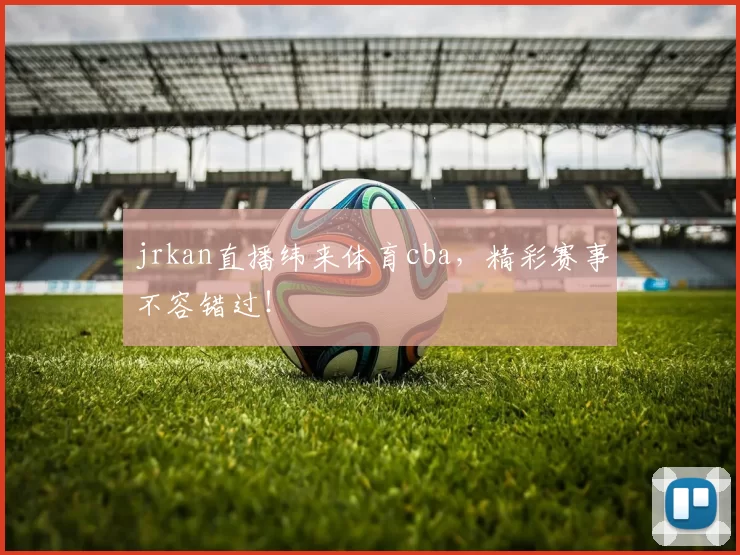 jrkan直播纬来体育cba，精彩赛事不容错过！