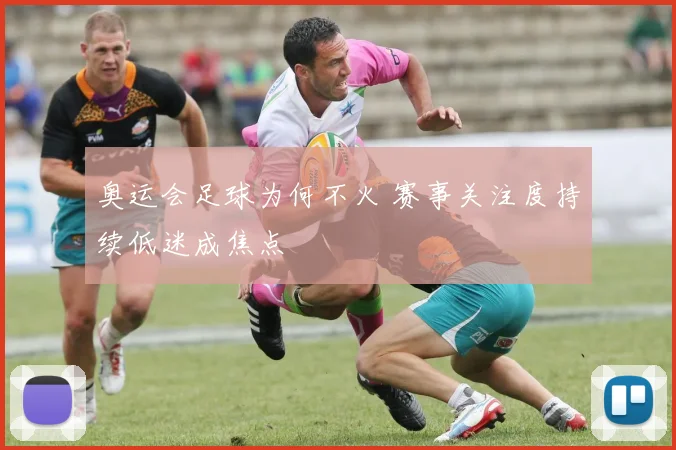 奥运会足球为何不火 赛事关注度持续低迷成焦点