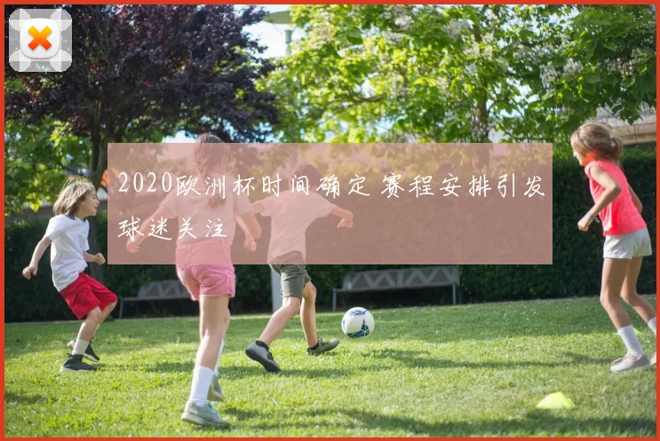 2020欧洲杯时间确定 赛程安排引发球迷关注