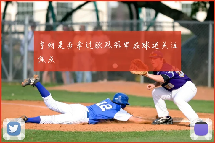 亨利是否拿过欧冠冠军成球迷关注焦点