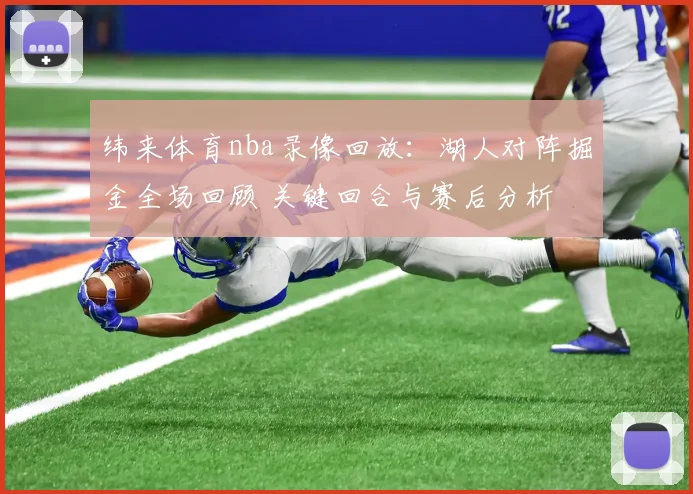 纬来体育nba录像回放：湖人对阵掘金全场回顾 关键回合与赛后分析